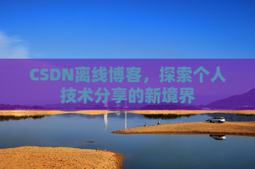 CSDN离线博客，探索个人技术分享的新境界